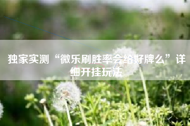 独家实测“微乐刷胜率会给好牌么	”详细开挂玩法