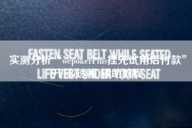 实测分析“wepokerPlus挂先试用后付款”开挂(透视)辅助教程