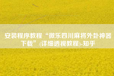 安装程序教程“微乐四川麻将外卦神器下载	”(详细透视教程)-知乎