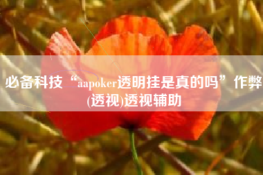 必备科技“aapoker透明挂是真的吗”作弊(透视)透视辅助