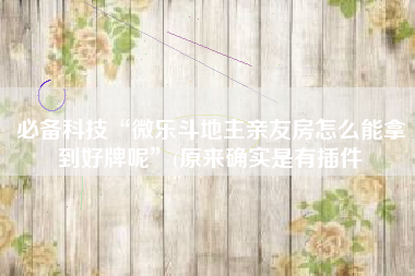 必备科技“微乐斗地主亲友房怎么能拿到好牌呢	”(原来确实是有插件