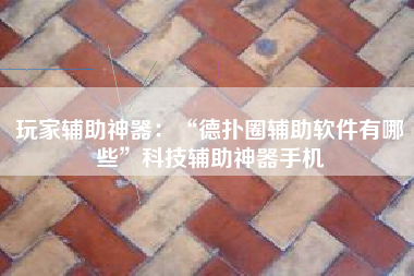 玩家辅助神器：“德扑圈辅助软件有哪些”科技辅助神器手机