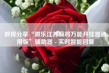 教程分享“微乐江苏麻将万能开挂器通用版”辅助器 - 实时智能回复