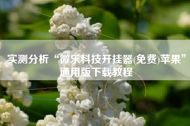 实测分析“微乐科技开挂器(免费)苹果	”通用版下载教程