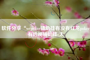 软件分享“wepoker辅助挂有没有红龙poker有透视辅助挂(太 软件分享“wepoker辅助挂有没有红龙poker有透视辅助挂(太