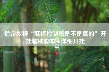 指定教程“麻将控制器是不是真的	”开挂辅助脚本+详细开挂
