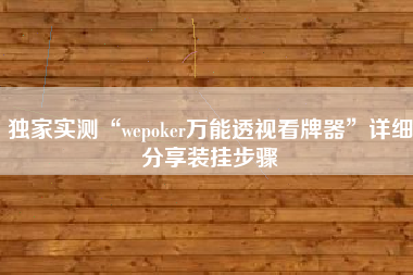 独家实测“wepoker万能透视看牌器	”详细分享装挂步骤