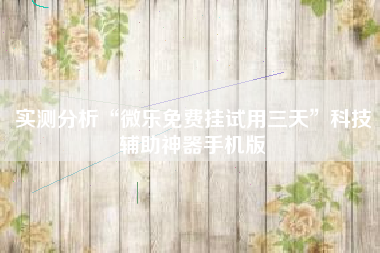 实测分析“微乐免费挂试用三天”科技辅助神器手机版