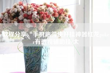 教程分享“手机跑得快开挂神器红龙poker有透视辅助挂(太