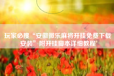 玩家必搜“安徽微乐麻将开挂免费下载安装”附开挂脚本详细教程