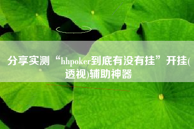 分享实测“hhpoker到底有没有挂”开挂(透视)辅助神器