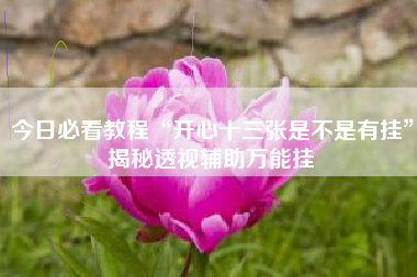 今日必看教程“开心十三张是不是有挂	”揭秘透视辅助万能挂